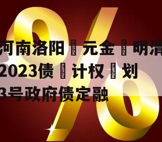 河南洛阳‮元金‬明清2023债‮计权‬划3号政府债定融