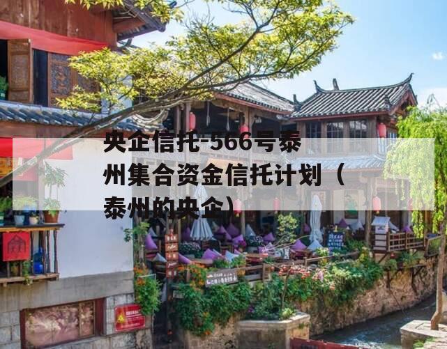 央企信托-566号泰州集合资金信托计划（泰州的央企）