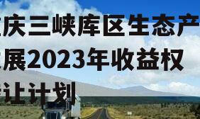 重庆三峡库区生态产业发展2023年收益权转让计划