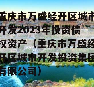 重庆市万盛经开区城市开发2023年投资债权资产（重庆市万盛经开区城市开发投资集团有限公司）