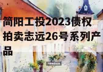 简阳工投2023债权拍卖志远26号系列产品