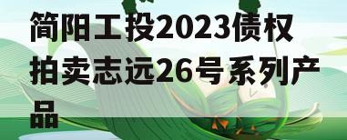 简阳工投2023债权拍卖志远26号系列产品