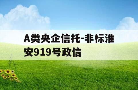 A类央企信托-非标淮安919号政信