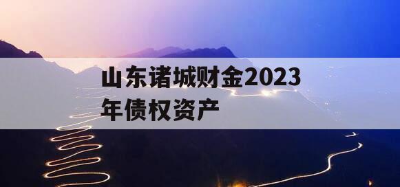 山东诸城财金2023年债权资产