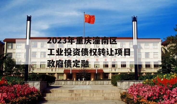 2023年重庆潼南区工业投资债权转让项目政府债定融