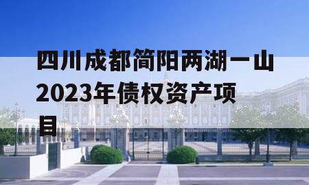 四川成都简阳两湖一山2023年债权资产项目