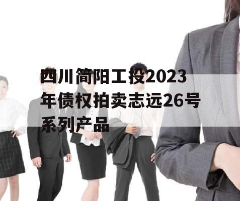 四川简阳工投2023年债权拍卖志远26号系列产品