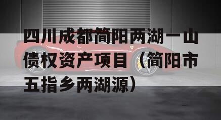四川成都简阳两湖一山债权资产项目（简阳市五指乡两湖源）