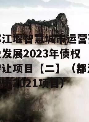 都江堰智慧城市运营建设发展2023年债权转让项目【二】（都江堰市2021项目）