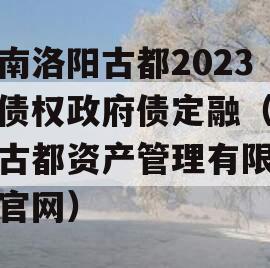 河南洛阳古都2023年债权政府债定融（洛阳古都资产管理有限公司官网）