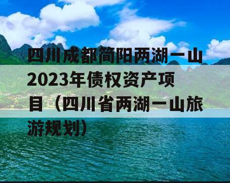 四川成都简阳两湖一山2023年债权资产项目（四川省两湖一山旅游规划）