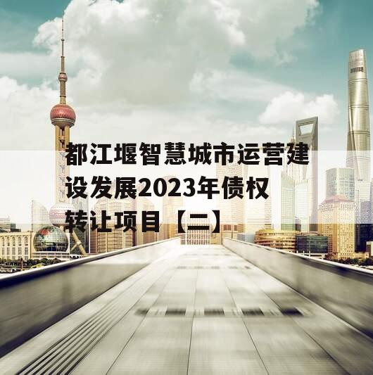 都江堰智慧城市运营建设发展2023年债权转让项目【二】