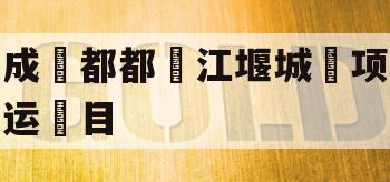 成‮都都‬江堰城‮项运‬目