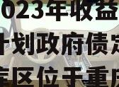 重庆三峡库区生态产业发展2023年收益权转让计划政府债定融（三峡库区位于重庆哪个功能区）