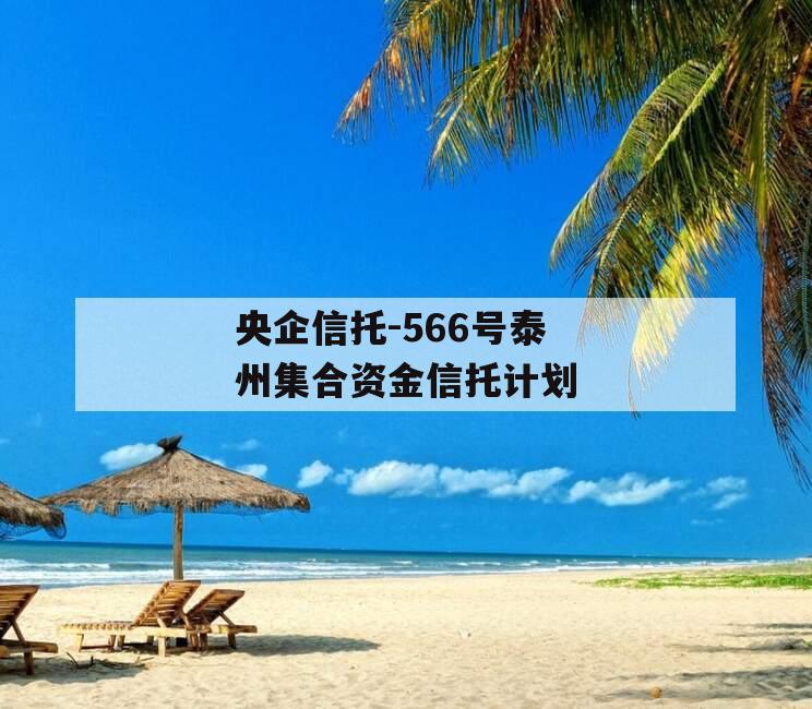 央企信托-566号泰州集合资金信托计划