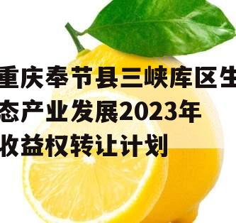 重庆奉节县三峡库区生态产业发展2023年收益权转让计划