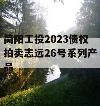 简阳工投2023债权拍卖志远26号系列产品