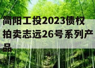 简阳工投2023债权拍卖志远26号系列产品