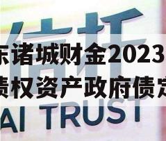 山东诸城财金2023年债权资产政府债定融