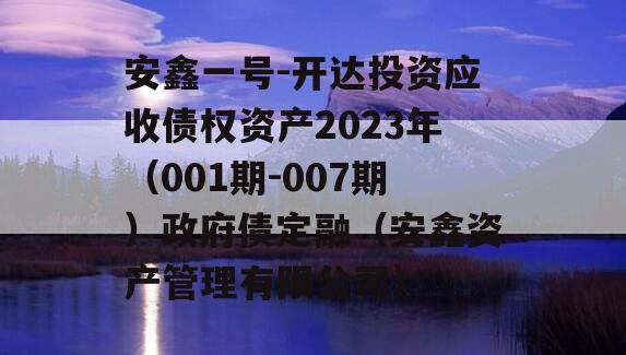 安鑫一号-开达投资应收债权资产2023年（001期-007期）政府债定融（安鑫资产管理有限公司）