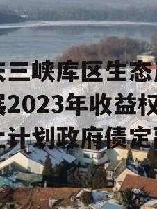 重庆三峡库区生态产业发展2023年收益权转让计划政府债定融