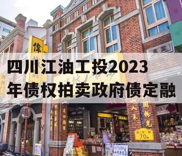 四川江油工投2023年债权拍卖政府债定融