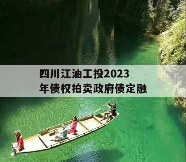 四川江油工投2023年债权拍卖政府债定融