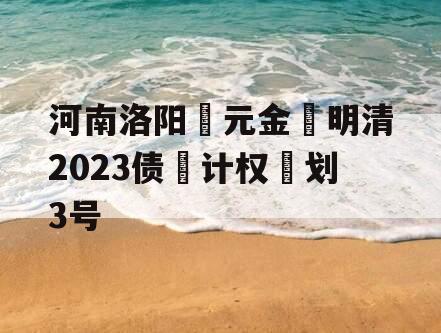 河南洛阳‮元金‬明清2023债‮计权‬划3号