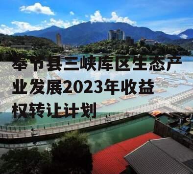 奉节县三峡库区生态产业发展2023年收益权转让计划