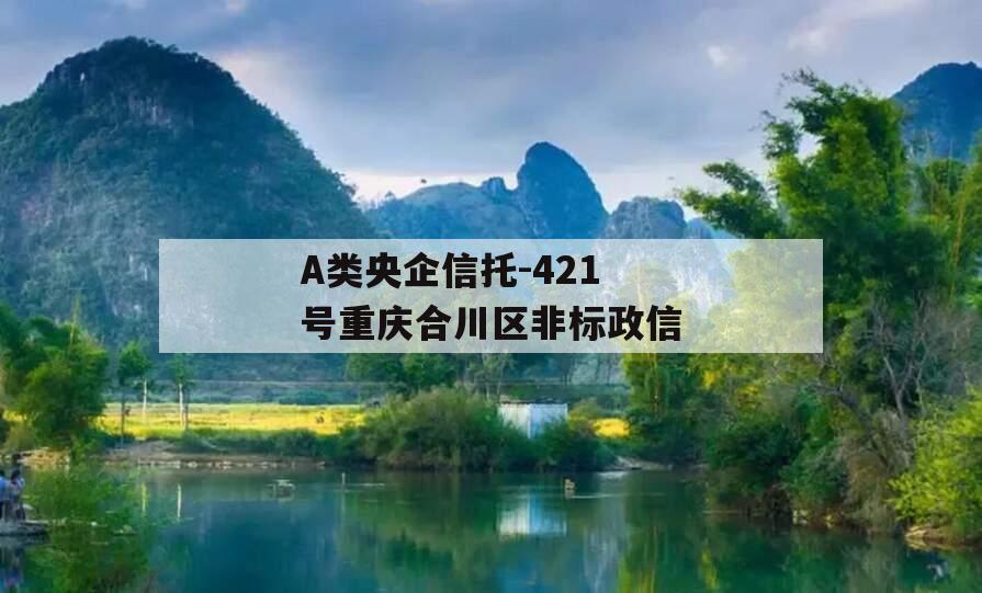 A类央企信托-421号重庆合川区非标政信