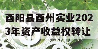 酉阳县酉州实业2023年资产收益权转让