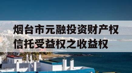 烟台市元融投资财产权信托受益权之收益权