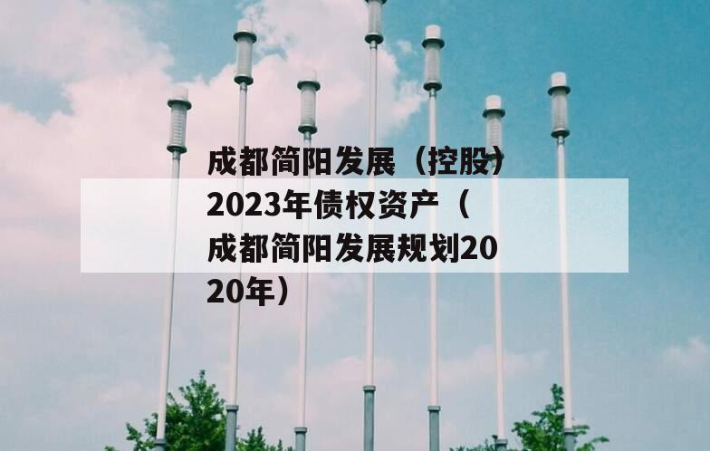 成都简阳发展（控股）2023年债权资产（成都简阳发展规划2020年）