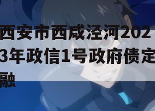 西安市西咸泾河2023年政信1号政府债定融