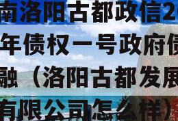 河南洛阳古都政信2023年债权一号政府债定融（洛阳古都发展集团有限公司怎么样）