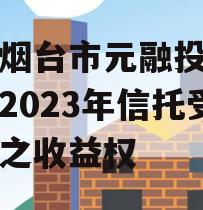 山东烟台市元融投资财产权2023年信托受益权之收益权