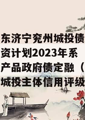 山东济宁兖州城投债权融资计划2023年系列产品政府债定融（兖州城投主体信用评级）