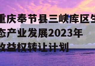 重庆奉节县三峡库区生态产业发展2023年收益权转让计划