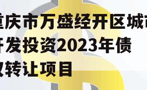 重庆市万盛经开区城市开发投资2023年债权转让项目