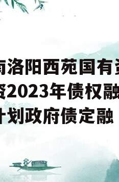 河南洛阳西苑国有资本投资2023年债权融资计划政府债定融