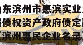 山东滨州市惠滨实业发展债权资产政府债定融（滨州惠民企业名录）