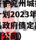 山东济宁兖州城投债权融资计划2023年系列产品政府债定融（兖州投资公司）