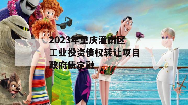 2023年重庆潼南区工业投资债权转让项目政府债定融