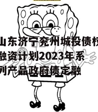 山东济宁兖州城投债权融资计划2023年系列产品政府债定融