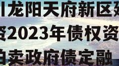 四川龙阳天府新区建设投资2023年债权资产拍卖政府债定融