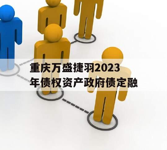 重庆万盛捷羽2023年债权资产政府债定融