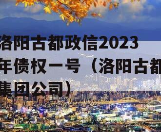 洛阳古都政信2023年债权一号（洛阳古都集团公司）