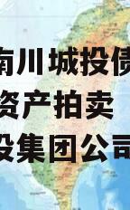 重庆南川城投债权2023年资产拍卖（南川区城投集团公司）