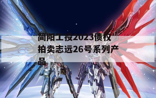 简阳工投2023债权拍卖志远26号系列产品