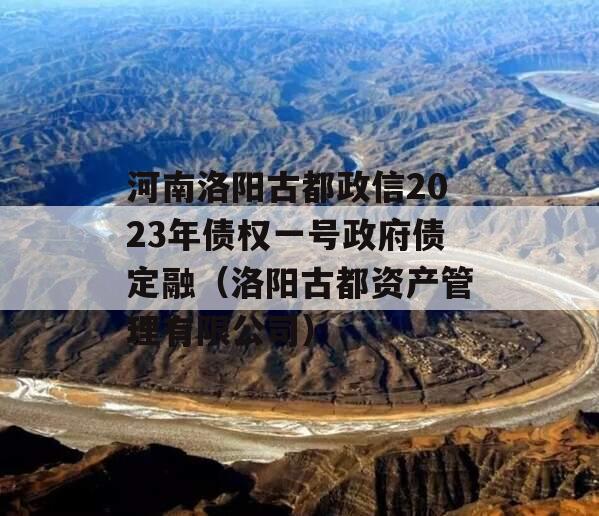 河南洛阳古都政信2023年债权一号政府债定融（洛阳古都资产管理有限公司）